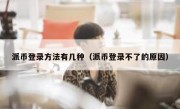 派币登录方法有几种（派币登录不了的原因）