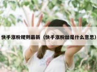 快手涨粉规则最新（快手涨粉丝是什么意思）