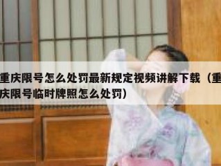 重庆限号怎么处罚最新规定视频讲解下载（重庆限号临时牌照怎么处罚）