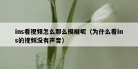 ins看视频怎么那么模糊呢（为什么看ins的视频没有声音）