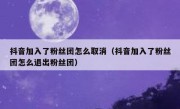 抖音加入了粉丝团怎么取消（抖音加入了粉丝团怎么退出粉丝团）