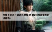 视频号怎么开启送礼物提醒（视频号直播开启送礼物）