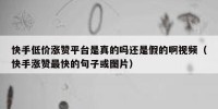 快手低价涨赞平台是真的吗还是假的啊视频（快手涨赞最快的句子或图片）