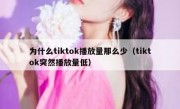 为什么tiktok播放量那么少（tiktok突然播放量低）