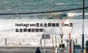 instagram怎么全屏播放（ins怎么全屏播放视频）