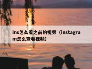 ins怎么看之前的视频（instagram怎么查看视频）