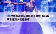 ins视频有浏览记录吗怎么查找（ins视频看得到浏览记录吗）