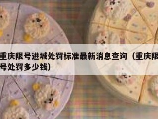 重庆限号进城处罚标准最新消息查询（重庆限号处罚多少钱）