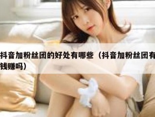 抖音加粉丝团的好处有哪些（抖音加粉丝团有钱赚吗）