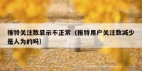 推特关注数显示不正常（推特用户关注数减少是人为的吗）