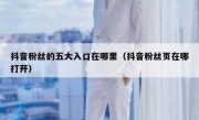 抖音粉丝的五大入口在哪里（抖音粉丝页在哪打开）