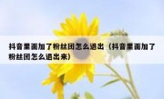 抖音里面加了粉丝团怎么退出（抖音里面加了粉丝团怎么退出来）