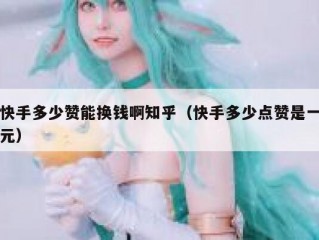 快手多少赞能换钱啊知乎（快手多少点赞是一元）