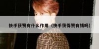 快手获赞有什么作用（快手获得赞有钱吗）
