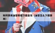 如何使用油管教程下载音乐（油管怎么下载使用）
