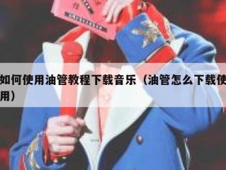 如何使用油管教程下载音乐（油管怎么下载使用）