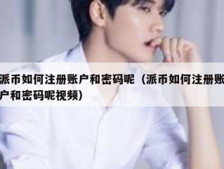 派币如何注册账户和密码呢（派币如何注册账户和密码呢视频）