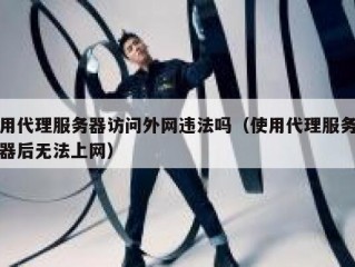 用代理服务器访问外网违法吗（使用代理服务器后无法上网）
