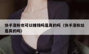 快手涨粉也可以赚钱吗是真的吗（快手涨粉丝是真的吗）