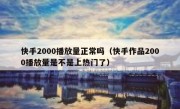 快手2000播放量正常吗（快手作品2000播放量是不是上热门了）