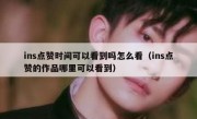 ins点赞时间可以看到吗怎么看（ins点赞的作品哪里可以看到）