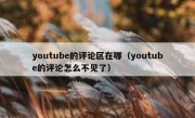 youtube的评论区在哪（youtube的评论怎么不见了）