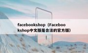 facebookshop（Facebookshop中文版是合法的官方版）