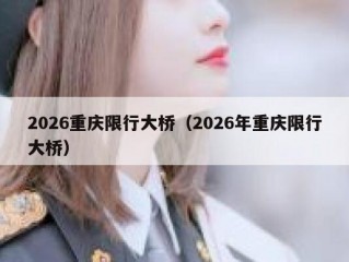 2026重庆限行大桥（2026年重庆限行大桥）