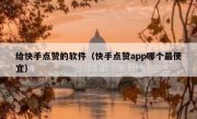 给快手点赞的软件（快手点赞app哪个最便宜）