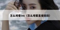 怎么观看ins（怎么观看直播回放）
