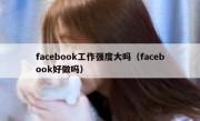 facebook工作强度大吗（facebook好做吗）