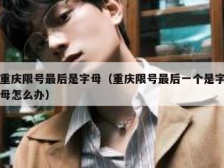 重庆限号最后是字母（重庆限号最后一个是字母怎么办）