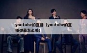 youtube的直播（youtube的直播弹幕怎么关）