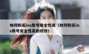 如何购买ins账号安全性高（如何购买ins账号安全性高的软件）