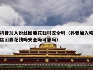 抖音加入粉丝团要花钱吗安全吗（抖音加入粉丝团要花钱吗安全吗可靠吗）