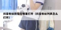 抖音粉丝按钮在哪里打开（抖音粉丝列表怎么打开）