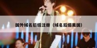 国外域名后缀注册（域名后缀美国）