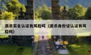 派币实名认证有风险吗（派币身份证认证有风险吗）