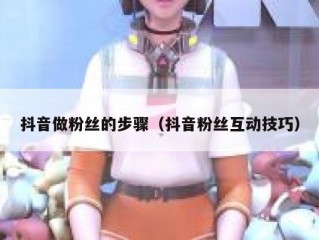 抖音做粉丝的步骤（抖音粉丝互动技巧）