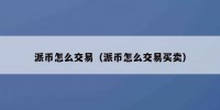 派币怎么交易（派币怎么交易买卖）