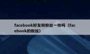 facebook好友和粉丝一样吗（facebook的粉丝）