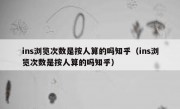 ins浏览次数是按人算的吗知乎（ins浏览次数是按人算的吗知乎）