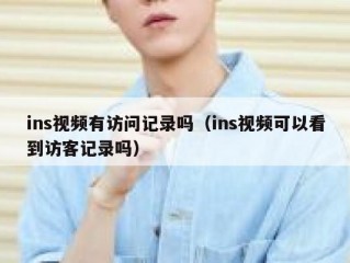 ins视频有访问记录吗（ins视频可以看到访客记录吗）