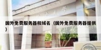 国外免费服务器和域名（国外免费服务器提供）
