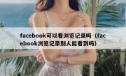 facebook可以看浏览记录吗（facebook浏览记录别人能看到吗）