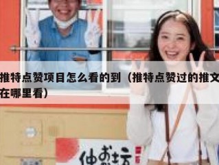 推特点赞项目怎么看的到（推特点赞过的推文在哪里看）