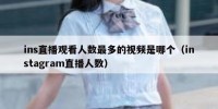 ins直播观看人数最多的视频是哪个（instagram直播人数）