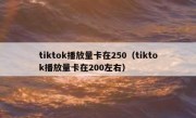 tiktok播放量卡在250（tiktok播放量卡在200左右）