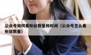 公众号如何看粉丝数量和时间（公众号怎么看粉丝数量）