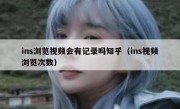 ins浏览视频会有记录吗知乎（ins视频浏览次数）